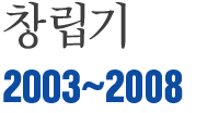 창립기 2003년~2008년